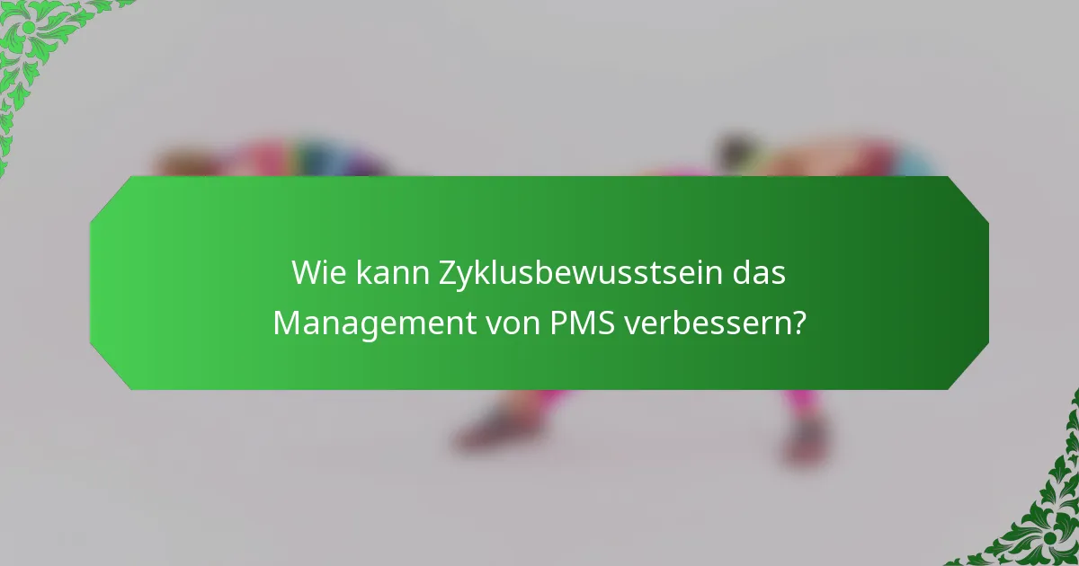 Wie kann Zyklusbewusstsein das Management von PMS verbessern?