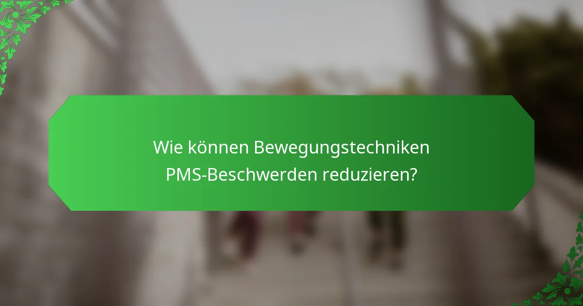 Wie können Bewegungstechniken PMS-Beschwerden reduzieren?