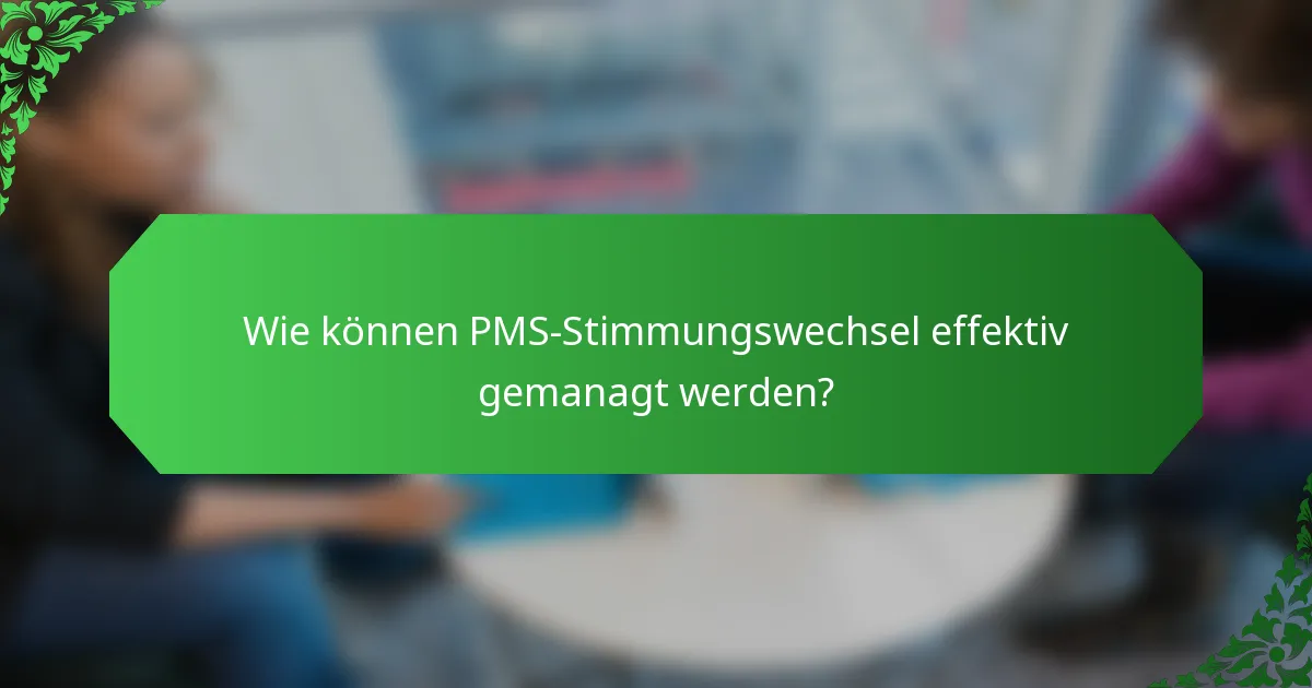Wie können PMS-Stimmungswechsel effektiv gemanagt werden?