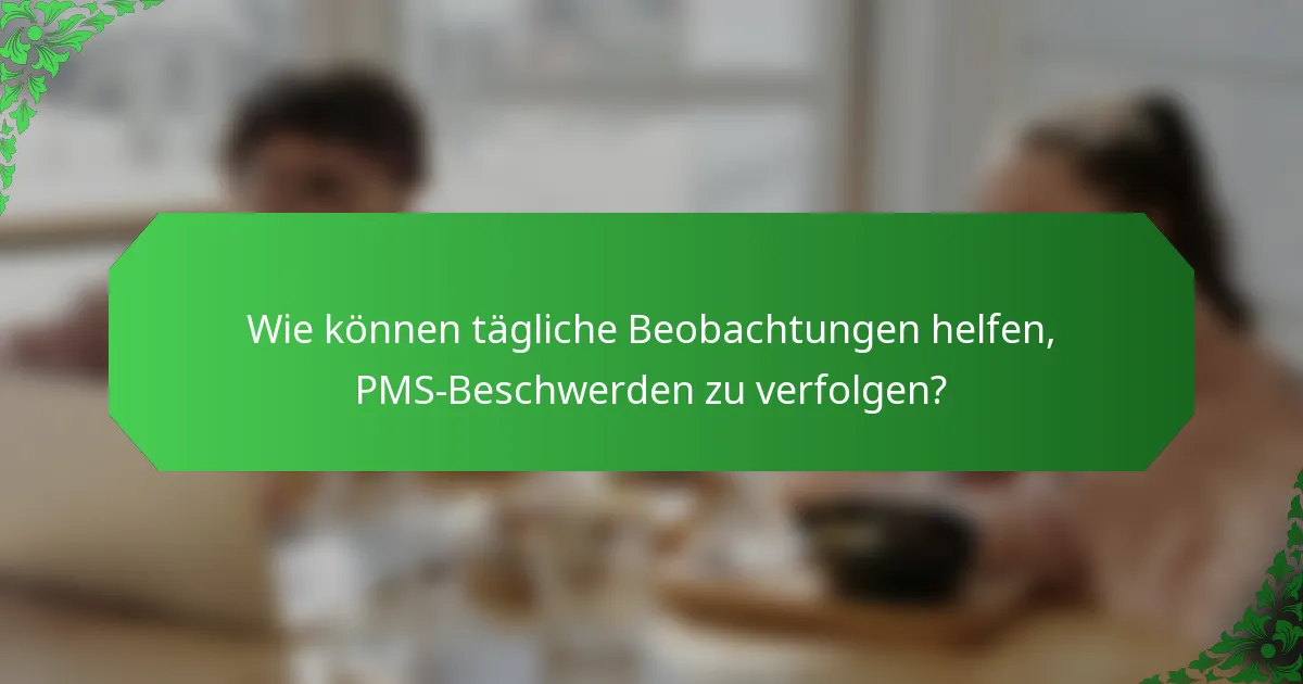 Wie können tägliche Beobachtungen helfen, PMS-Beschwerden zu verfolgen?