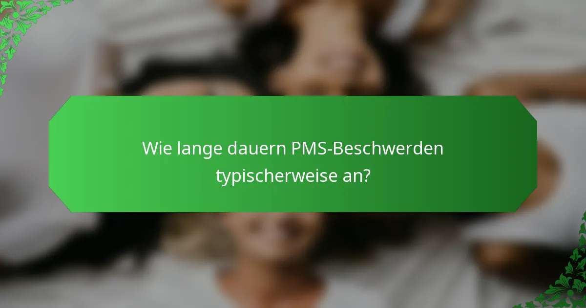 Wie lange dauern PMS-Beschwerden typischerweise an?