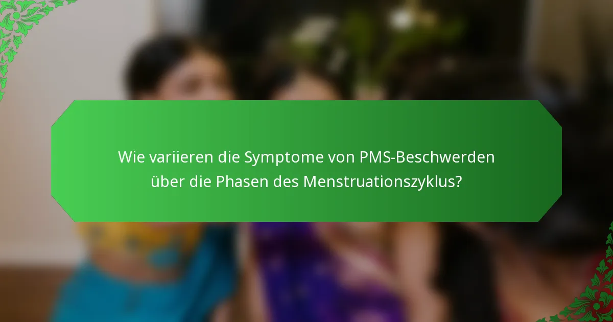 Wie variieren die Symptome von PMS-Beschwerden über die Phasen des Menstruationszyklus?