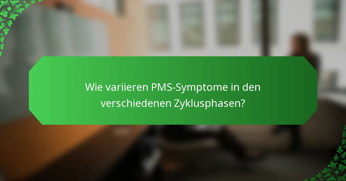 Wie variieren PMS-Symptome in den verschiedenen Zyklusphasen?